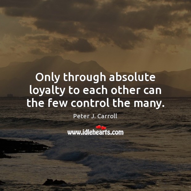 Only through absolute loyalty to each other can the few control the many. Peter J. Carroll Picture Quote