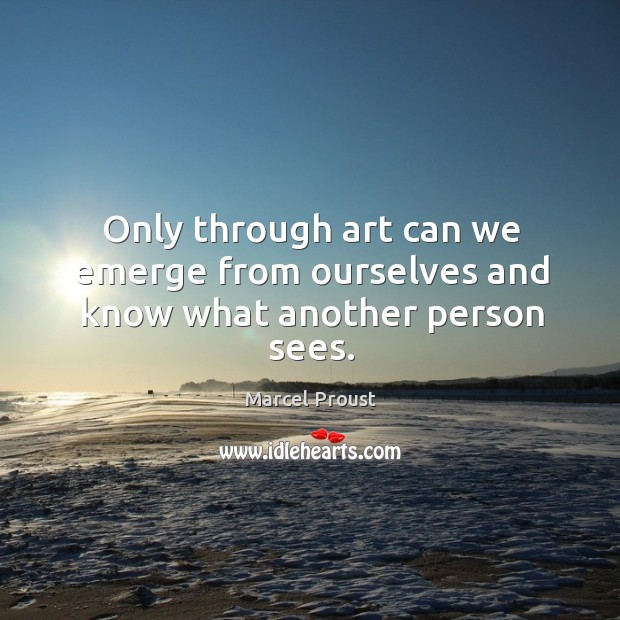 Only through art can we emerge from ourselves and know what another person sees. Marcel Proust Picture Quote