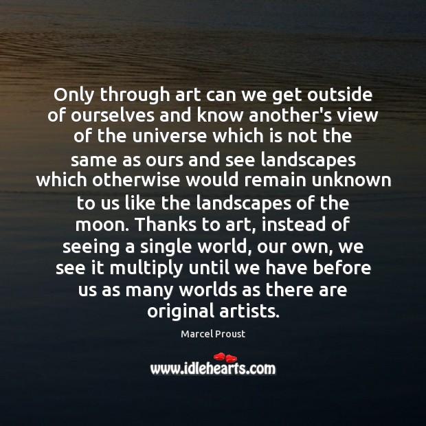 Only through art can we get outside of ourselves and know another’s Image