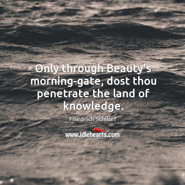 Only through Beauty’s morning-gate, dost thou penetrate the land of knowledge. Image