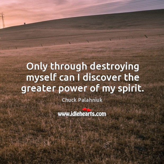 Only through destroying myself can I discover the greater power of my spirit. Chuck Palahniuk Picture Quote