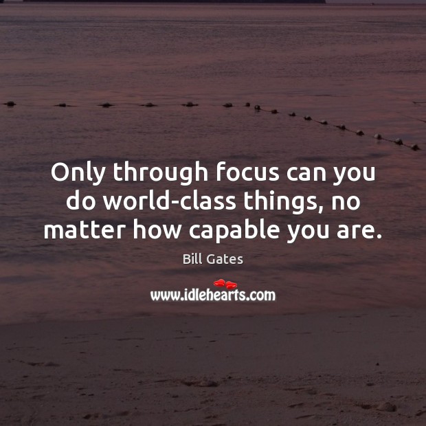 Only through focus can you do world-class things, no matter how capable you are. Bill Gates Picture Quote