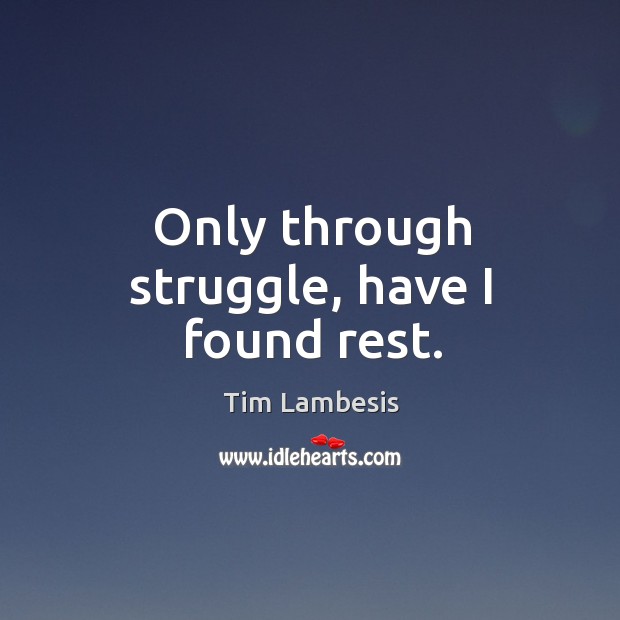 Only through struggle, have I found rest. Tim Lambesis Picture Quote