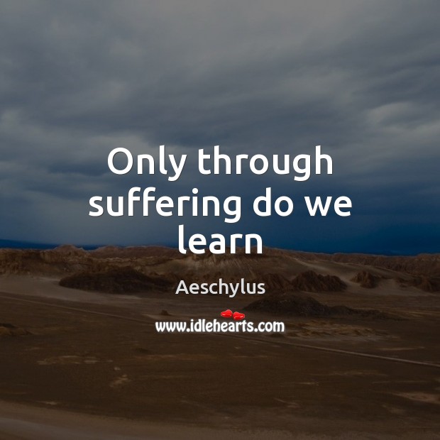 Only through suffering do we learn Aeschylus Picture Quote