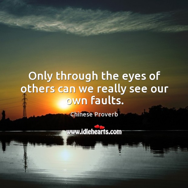 Only through the eyes of others can we really see our own faults. Chinese Proverbs Image