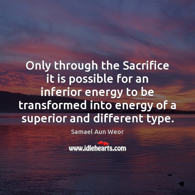 Only through the Sacrifice it is possible for an inferior energy to Samael Aun Weor Picture Quote