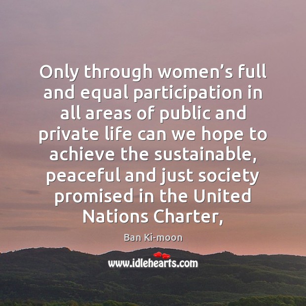 Only through women’s full and equal participation in all areas of Ban Ki-moon Picture Quote