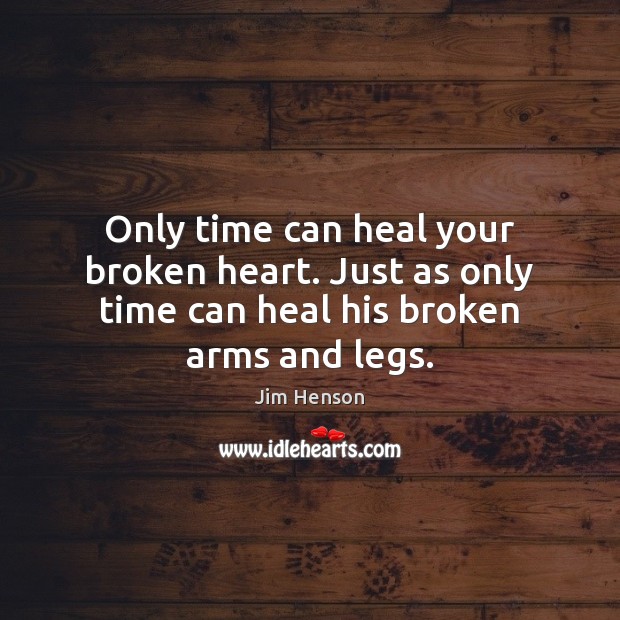 Only time can heal your broken heart. Just as only time can heal his broken arms and legs. Image