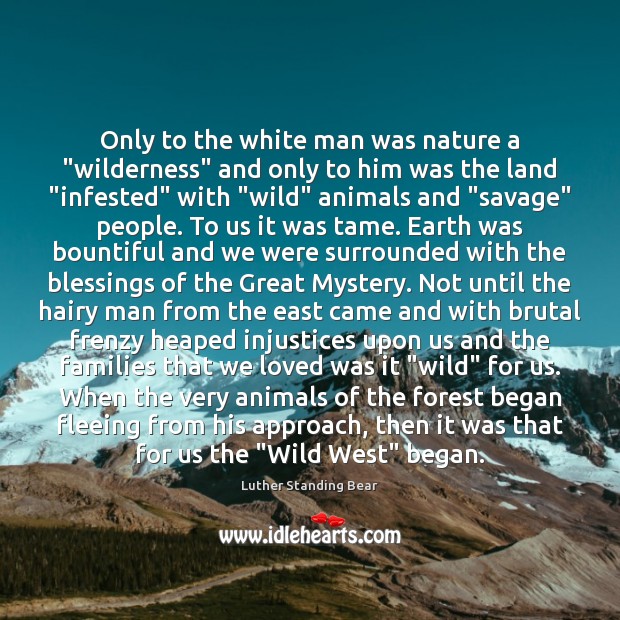 Only to the white man was nature a “wilderness” and only to Luther Standing Bear Picture Quote