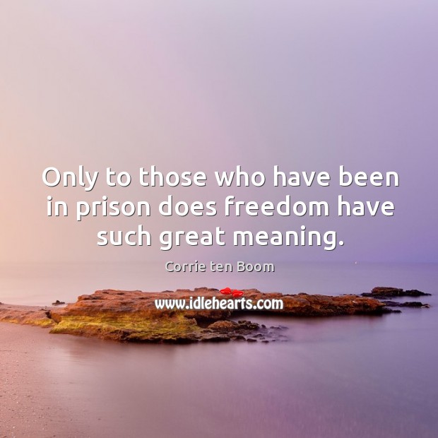 Only to those who have been in prison does freedom have such great meaning. Corrie ten Boom Picture Quote