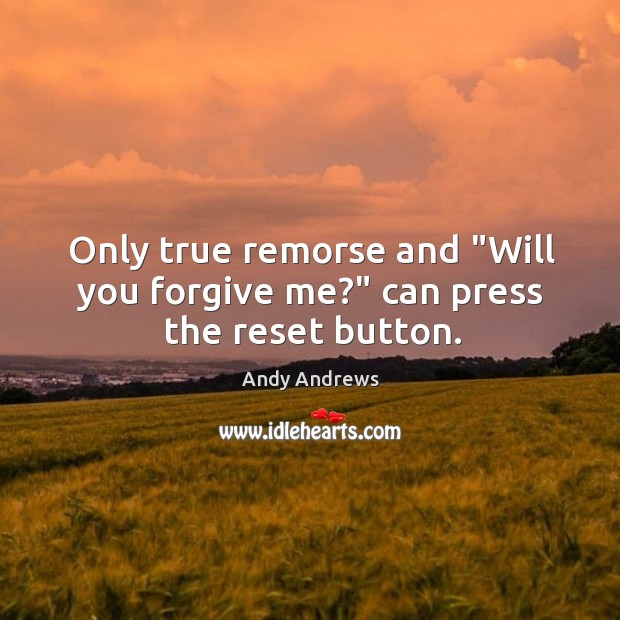 Only true remorse and “Will you forgive me?” can press the reset button. Andy Andrews Picture Quote