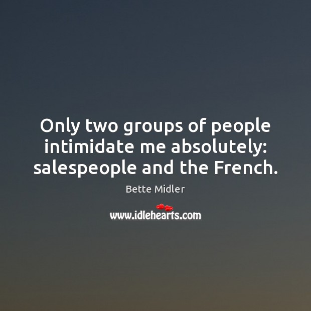 Only two groups of people intimidate me absolutely: salespeople and the French. 