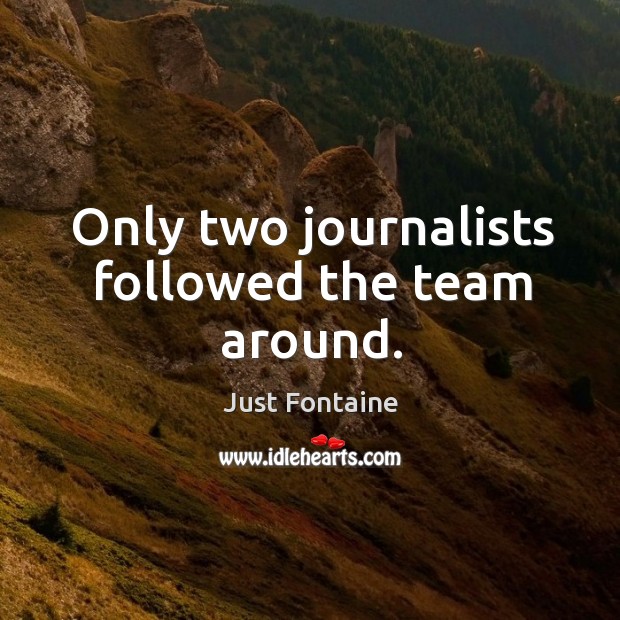 Only two journalists followed the team around. Just Fontaine Picture Quote