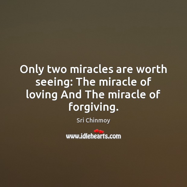 Only two miracles are worth seeing: The miracle of loving And The miracle of forgiving. Sri Chinmoy Picture Quote