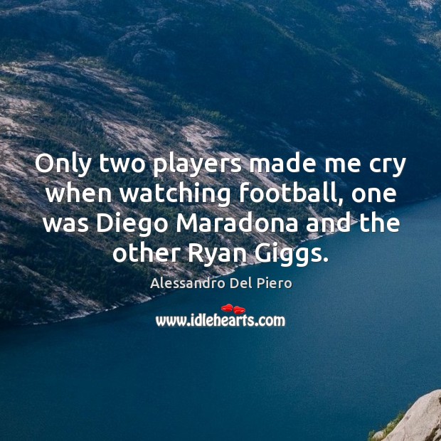 Only two players made me cry when watching football, one was Diego Image