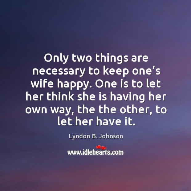 Only two things are necessary to keep one’s wife happy. One is to let her think she is having her own way Lyndon B. Johnson Picture Quote