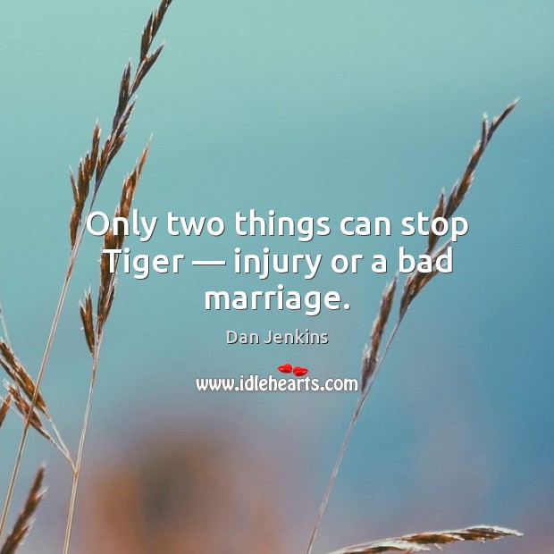Only two things can stop Tiger — injury or a bad marriage. Dan Jenkins Picture Quote