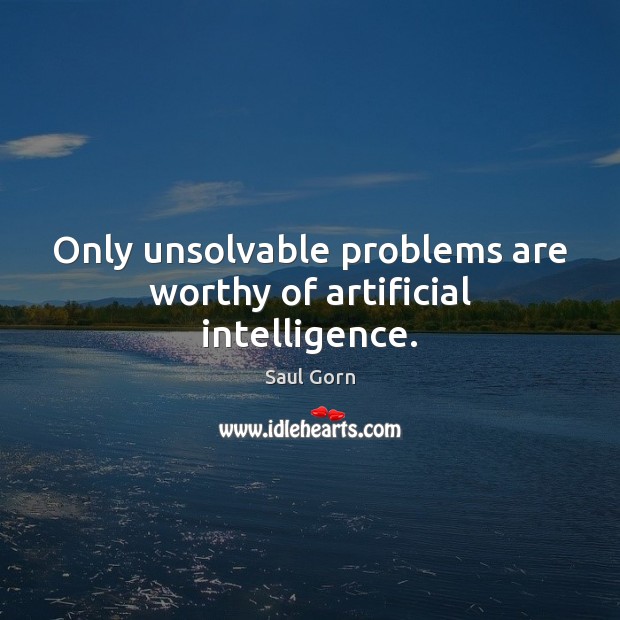 Only unsolvable problems are worthy of artificial intelligence. Saul Gorn Picture Quote