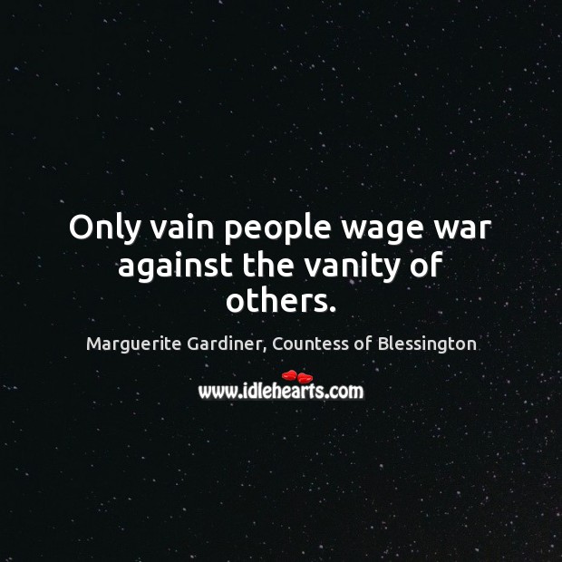 Only vain people wage war against the vanity of others. Marguerite Gardiner, Countess of Blessington Picture Quote