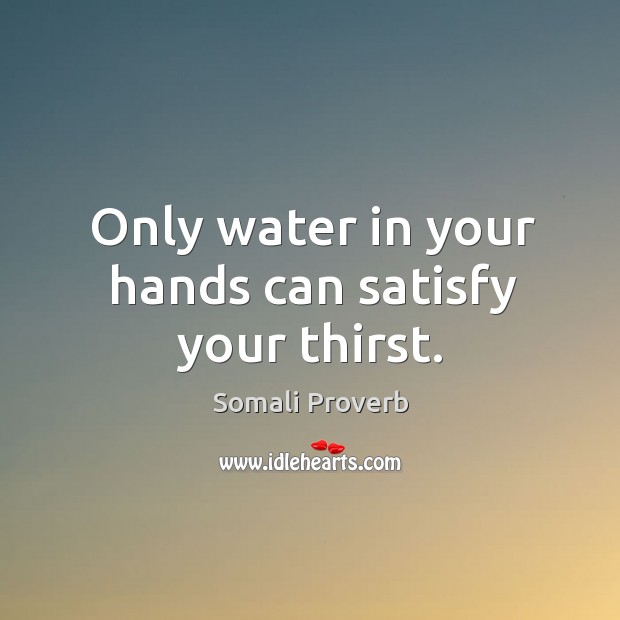 Only water in your hands can satisfy your thirst. Somali Proverbs Image