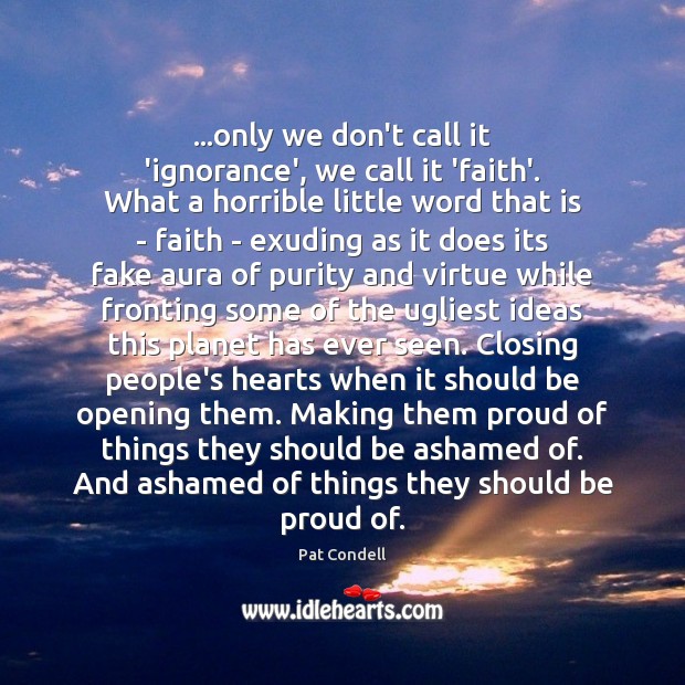 …only we don’t call it ‘ignorance’, we call it ‘faith’. What a Image
