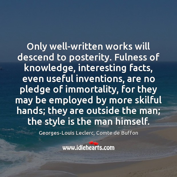 Only well-written works will descend to posterity. Fulness of knowledge, interesting facts, Georges-Louis Leclerc, Comte de Buffon Picture Quote