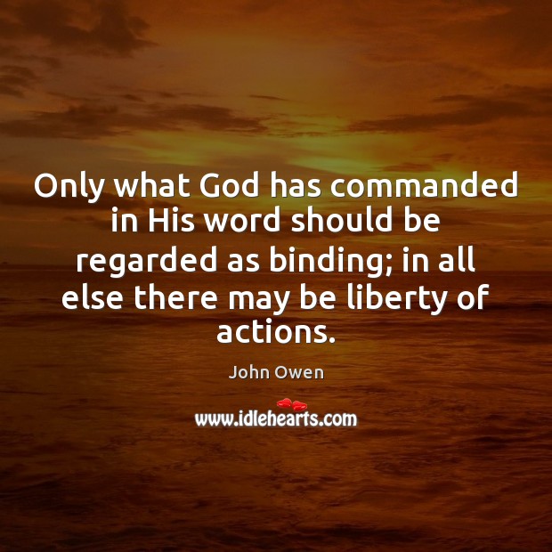 Only what God has commanded in His word should be regarded as John Owen Picture Quote
