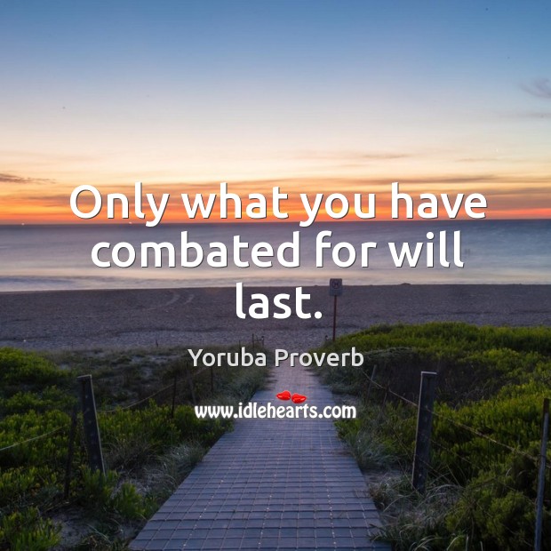 Only what you have combated for will last. Yoruba Proverbs Image