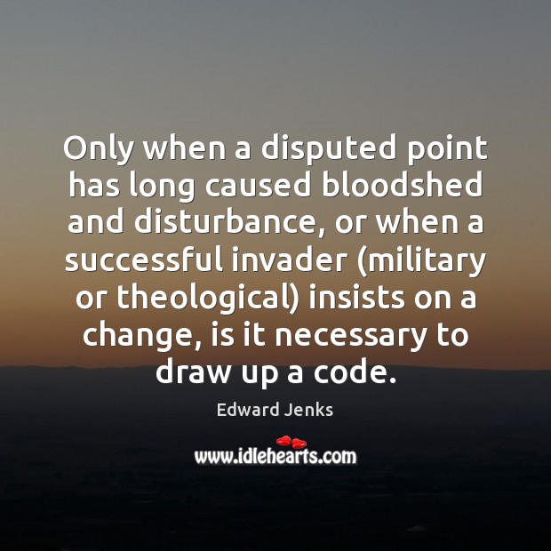 Only when a disputed point has long caused bloodshed and disturbance, or Edward Jenks Picture Quote