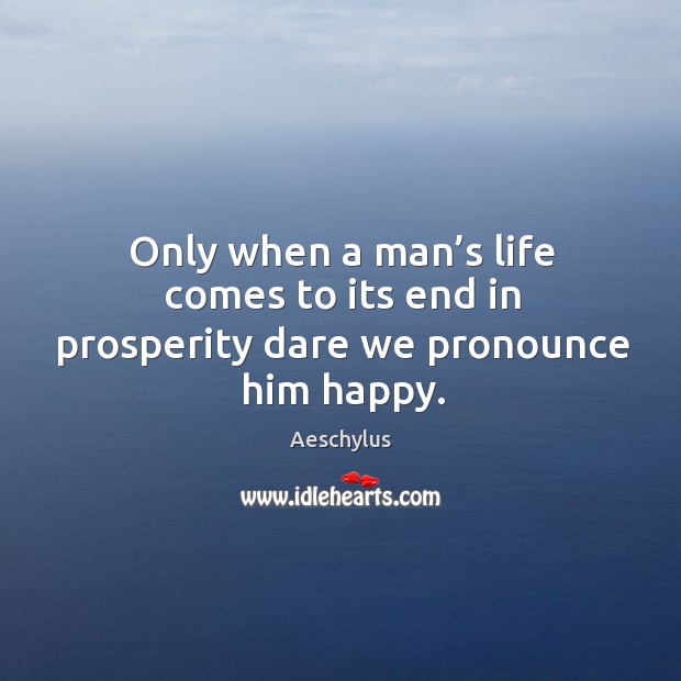Only when a man’s life comes to its end in prosperity dare we pronounce him happy. Image