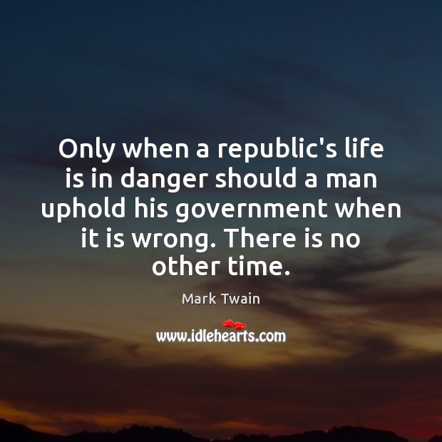 Only when a republic’s life is in danger should a man uphold Mark Twain Picture Quote