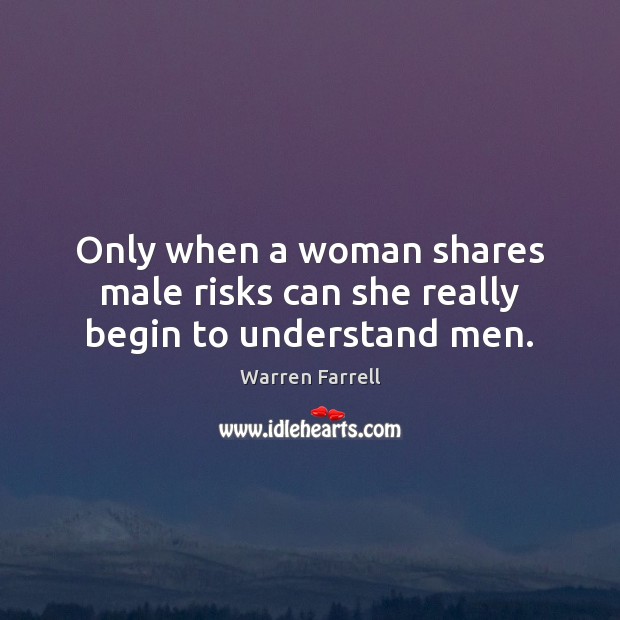 Only when a woman shares male risks can she really begin to understand men. Warren Farrell Picture Quote