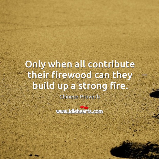Only when all contribute their firewood can they build up a strong fire. Chinese Proverbs Image