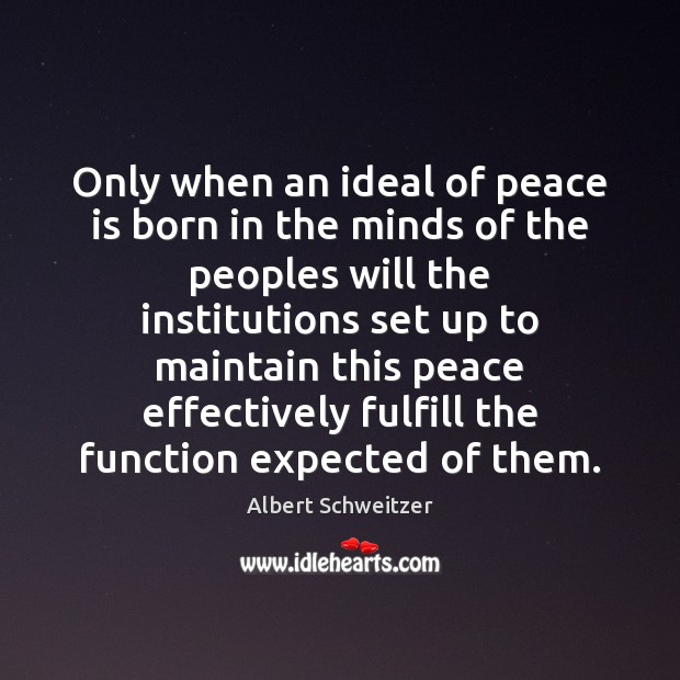 Only when an ideal of peace is born in the minds of Albert Schweitzer Picture Quote