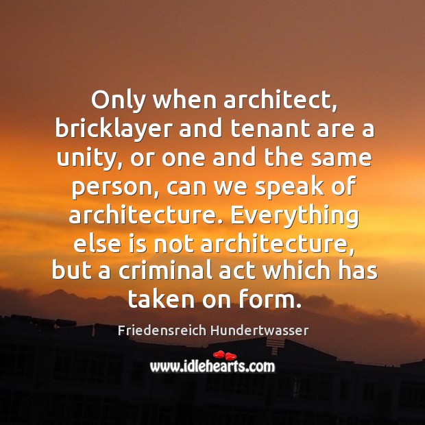 Only when architect, bricklayer and tenant are a unity, or one and Image