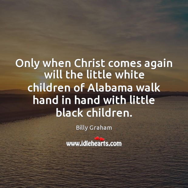 Only when Christ comes again will the little white children of Alabama Billy Graham Picture Quote