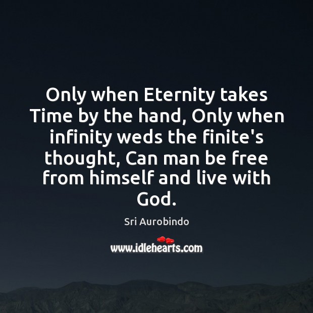 Only when Eternity takes Time by the hand, Only when infinity weds Sri Aurobindo Picture Quote