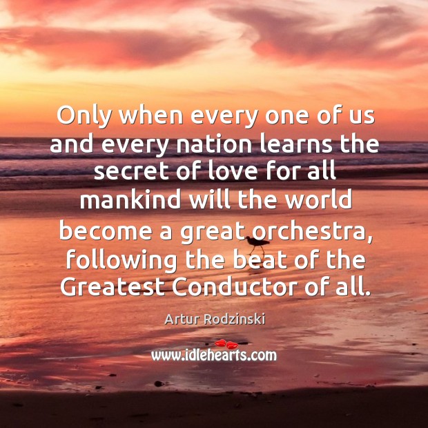 Only when every one of us and every nation learns the secret of love for all mankind will Artur Rodzinski Picture Quote