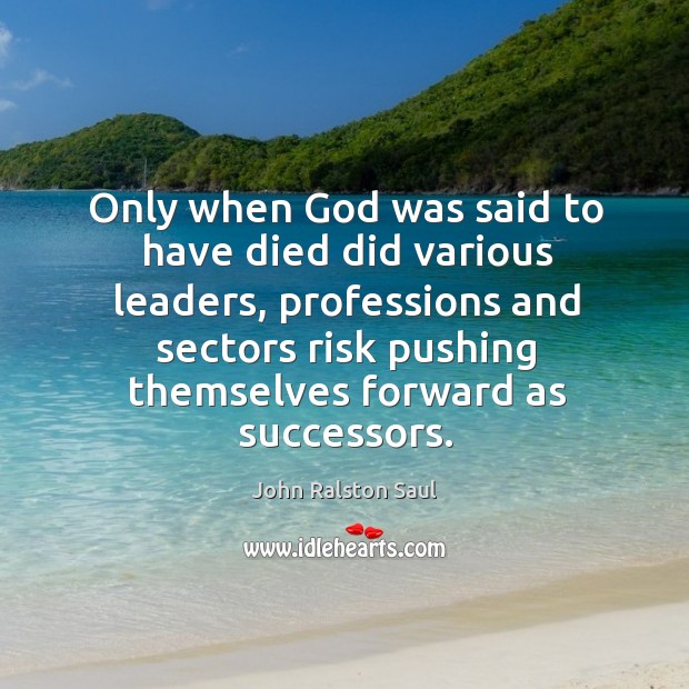 Only when God was said to have died did various leaders, professions and sectors risk pushing themselves forward as successors. 