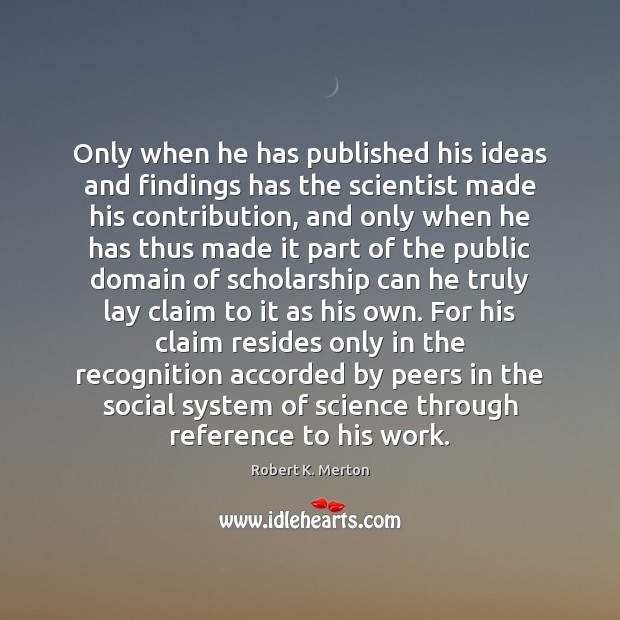 Only when he has published his ideas and findings has the scientist Robert K. Merton Picture Quote