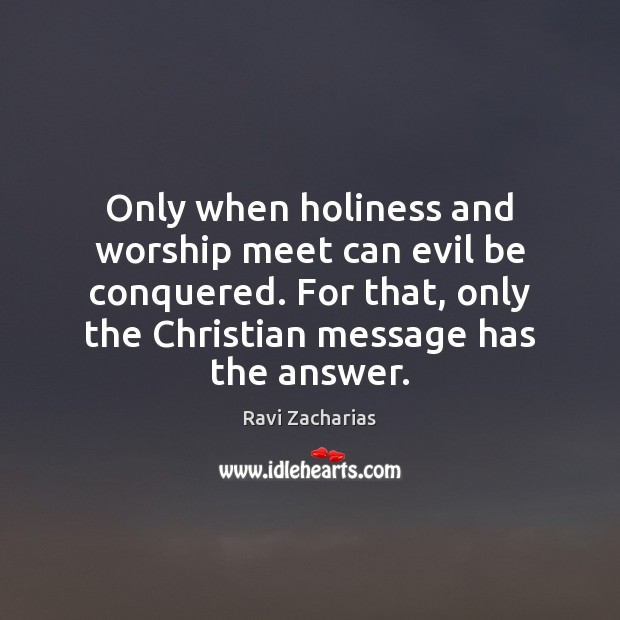 Only when holiness and worship meet can evil be conquered. For that, Ravi Zacharias Picture Quote