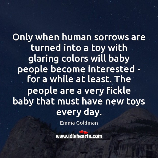 Only when human sorrows are turned into a toy with glaring colors Emma Goldman Picture Quote