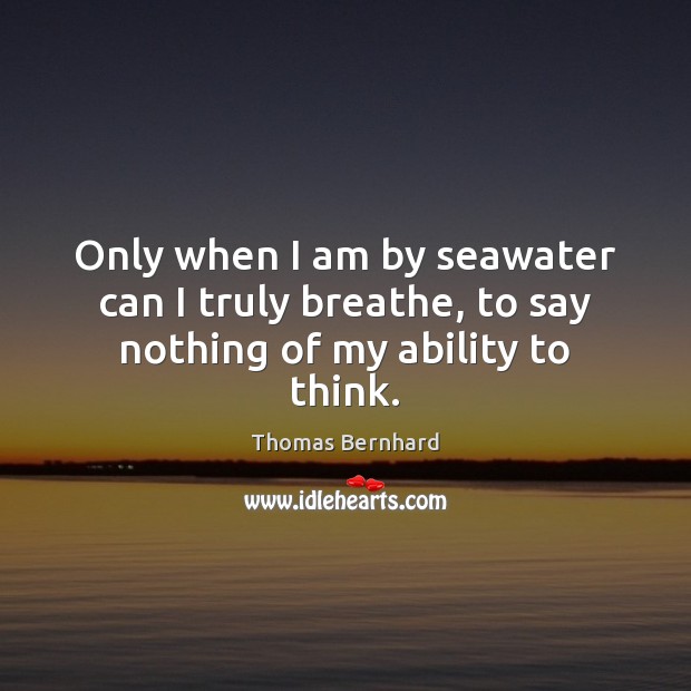 Only when I am by seawater can I truly breathe, to say nothing of my ability to think. Image