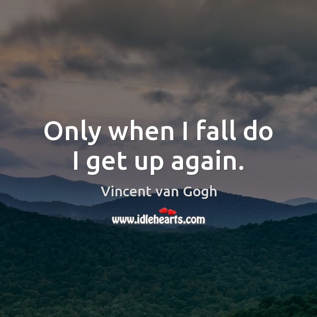 Only when I fall do I get up again. Vincent van Gogh Picture Quote