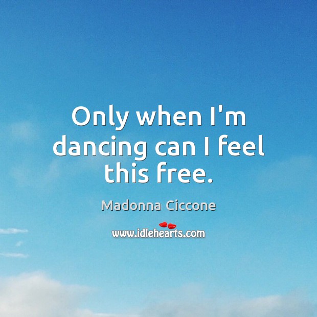 Only when I’m dancing can I feel this free. Madonna Ciccone Picture Quote