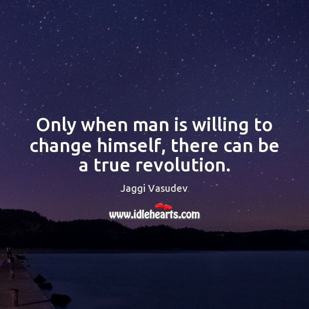 Only when man is willing to change himself, there can be a true revolution. Jaggi Vasudev Picture Quote