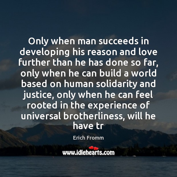 Only when man succeeds in developing his reason and love further than Erich Fromm Picture Quote