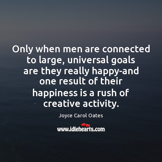 Only when men are connected to large, universal goals are they really Joyce Carol Oates Picture Quote