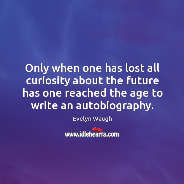 Only when one has lost all curiosity about the future has one reached the age to write an autobiography. Evelyn Waugh Picture Quote