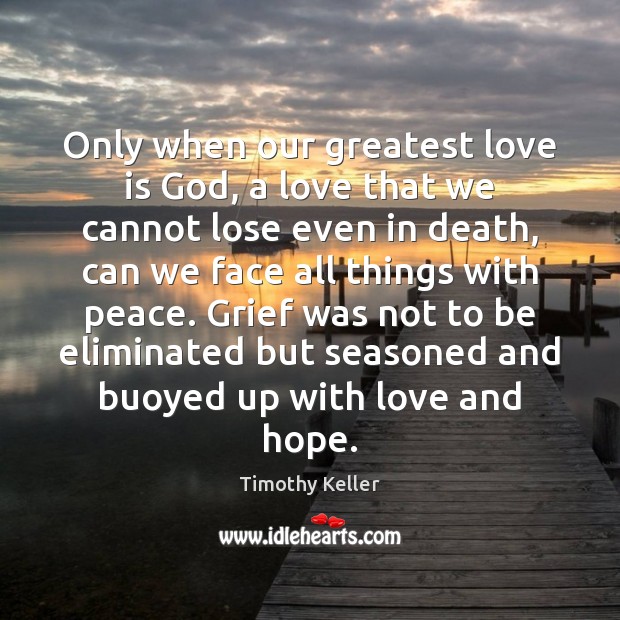 Only when our greatest love is God, a love that we cannot Timothy Keller Picture Quote